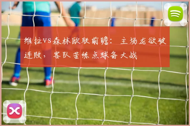 维拉vs森林欧联前瞻:主场龙欲破连败,客队苦练点球备大战