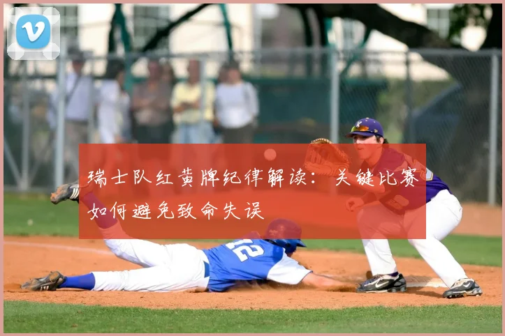 瑞士队红黄牌纪律解读：关键比赛如何避免致命失误